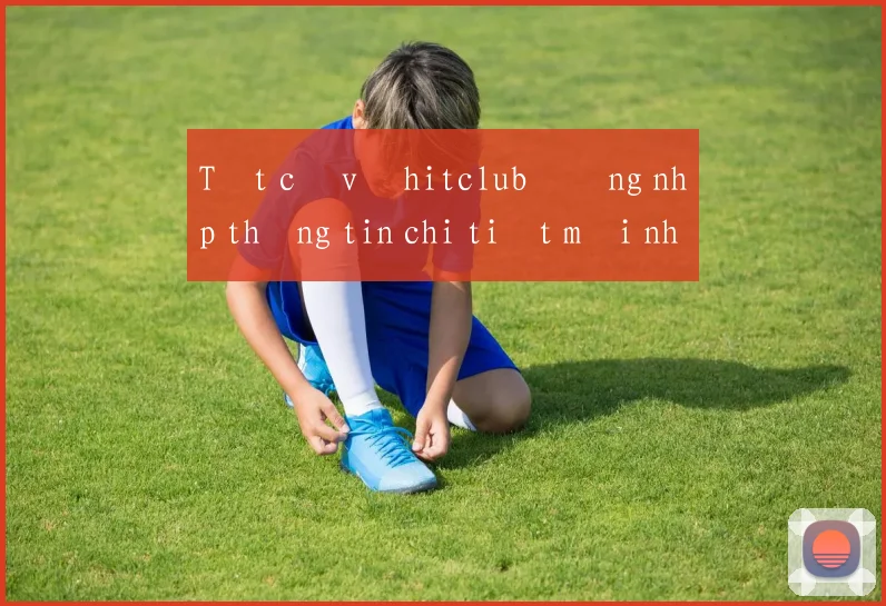 Tất cả về hitclub đăng nhập thông tin chi tiết mới nhất 2026