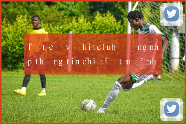 Tất cả về hitclub đăng nhập thông tin chi tiết mới nhất 2026